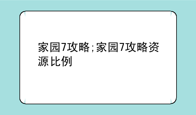 家园7攻略;家园7攻略资源比例