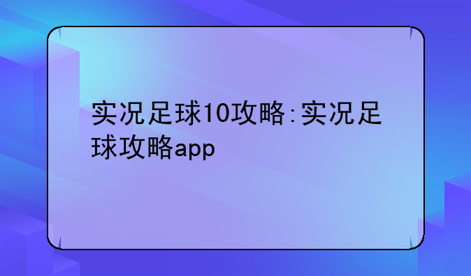 实况足球10攻略:实况足球攻略app