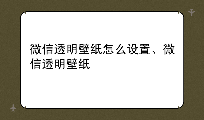 微信透明壁纸怎么设置、微信透明壁纸