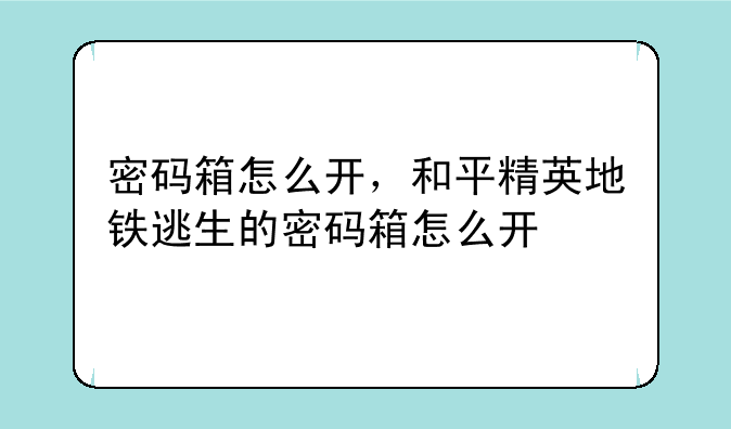 密码箱怎么开，和平精英地铁逃生的密码箱怎么开