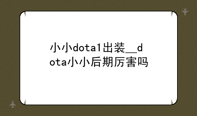 小小dota1出装__dota小小后期厉害吗