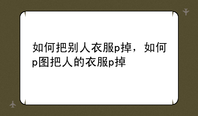 如何把别人衣服p掉，如何p图把人的衣服p掉