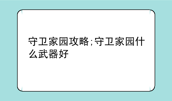 守卫家园攻略;守卫家园什么武器好