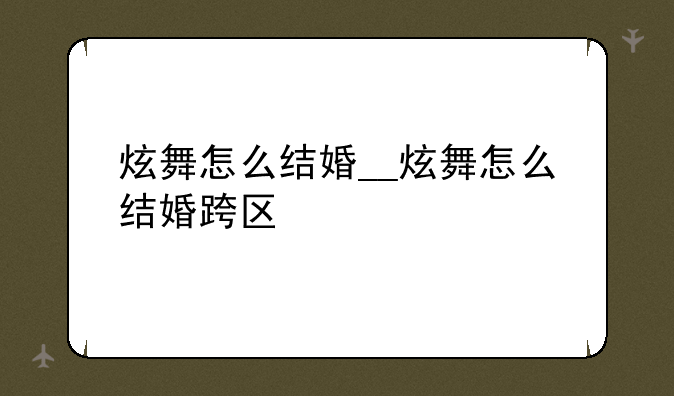 炫舞怎么结婚__炫舞怎么结婚跨区