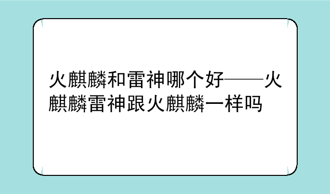 火麒麟和雷神哪个好——火麒麟雷神跟火麒麟一样吗
