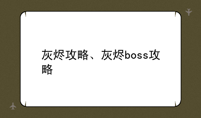 灰烬攻略、灰烬boss攻略