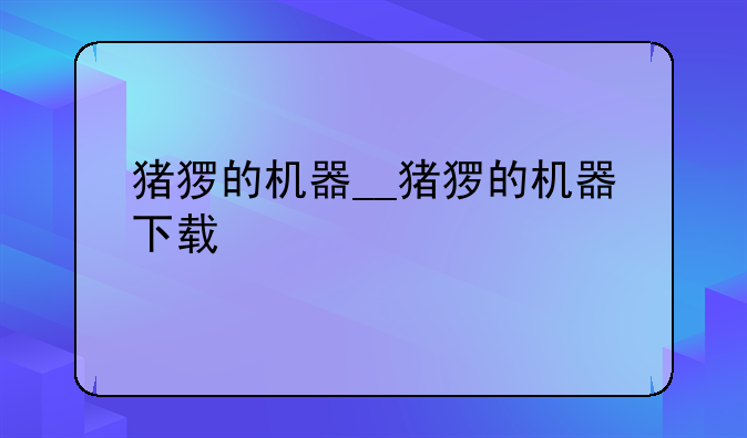 猪猡的机器__猪猡的机器下载