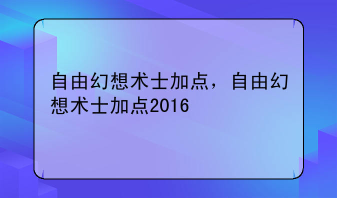 自由幻想术士加点，自由幻想术士加点2016