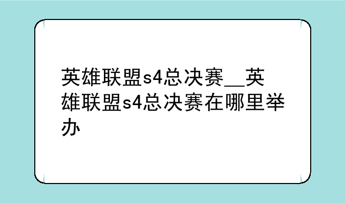 英雄联盟s4总决赛__英雄联盟s4总决赛在哪里举办