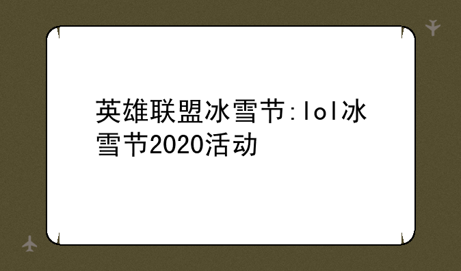 英雄联盟冰雪节:lol冰雪节2020活动