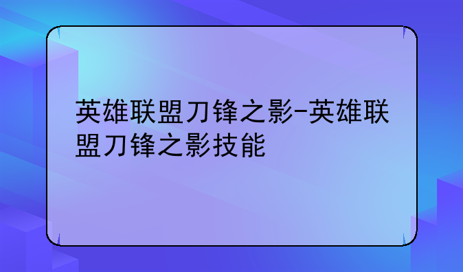 英雄联盟刀锋之影-英雄联盟刀锋之影技能