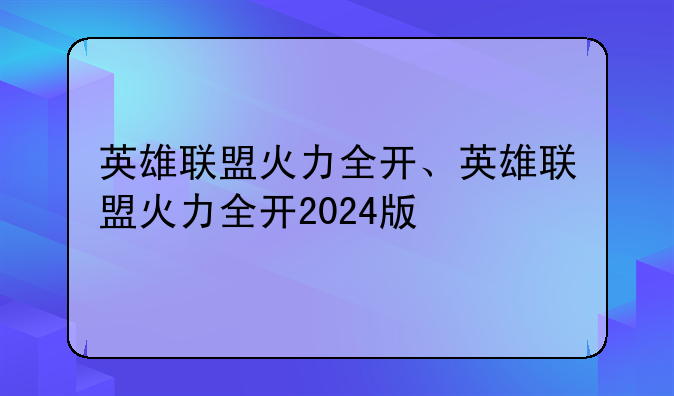英雄联盟火力全开、英雄联盟火力全开2024版