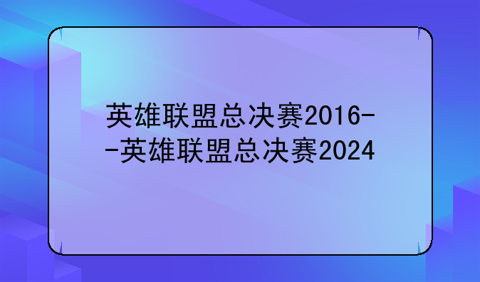 英雄联盟总决赛2016--英雄联盟总决赛2024