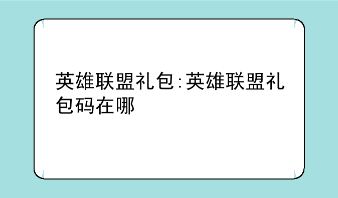 英雄联盟礼包:英雄联盟礼包码在哪