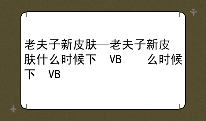 老夫子新皮肤—老夫子新皮肤什么时候下架