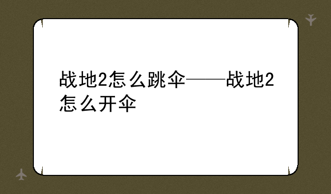 战地2怎么跳伞——战地2怎么开伞