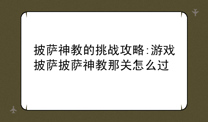 披萨神教的挑战攻略:游戏披萨披萨神教那关怎么过