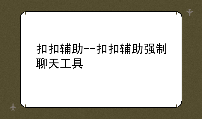扣扣辅助--扣扣辅助强制聊天工具
