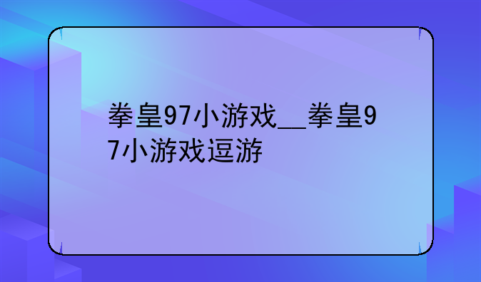 拳皇97小游戏__拳皇97小游戏逗游