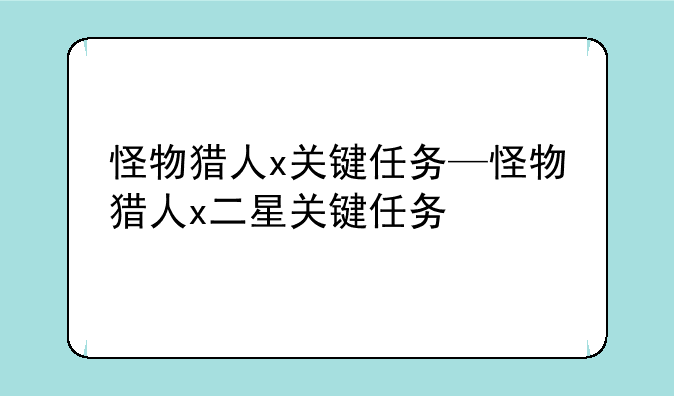怪物猎人x关键任务—怪物猎人x二星关键任务
