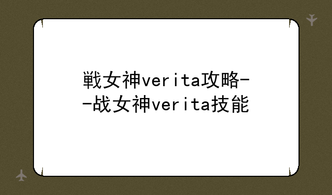 戦女神verita攻略--战女神verita技能