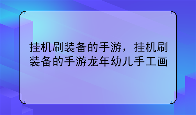 挂机刷装备的手游，挂机刷装备的手游龙年幼儿手工画