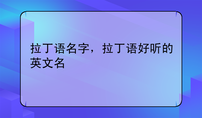 拉丁语名字，拉丁语好听的英文名