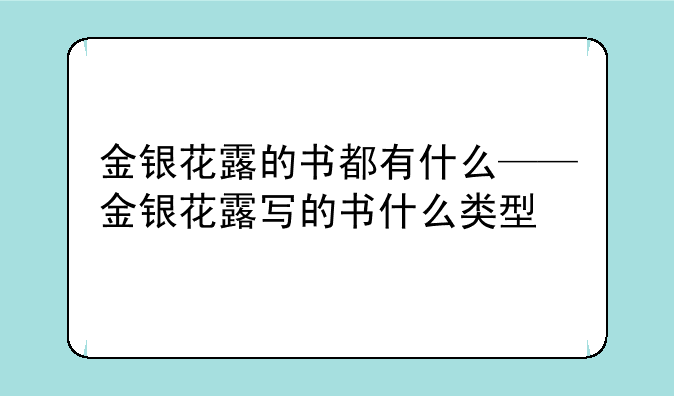 金银花露的书都有什么——金银花露写的书什么类型