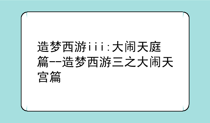 造梦西游iii:大闹天庭篇--造梦西游三之大闹天宫篇