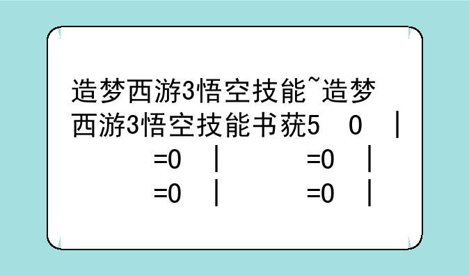 造梦西游3悟空技能~造梦西游3悟空技能书获取方法