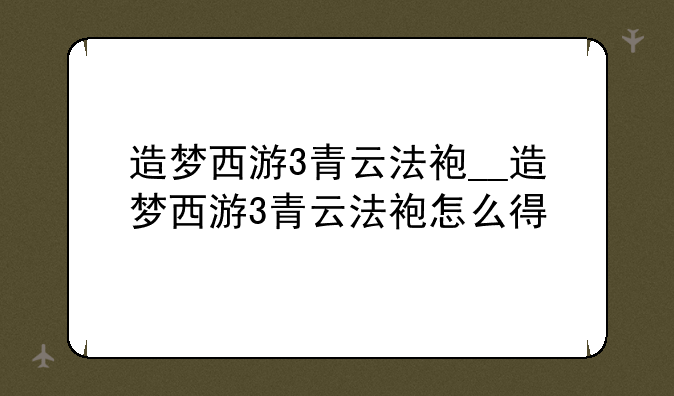 造梦西游3青云法袍__造梦西游3青云法袍怎么得