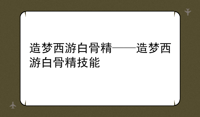 造梦西游白骨精——造梦西游白骨精技能
