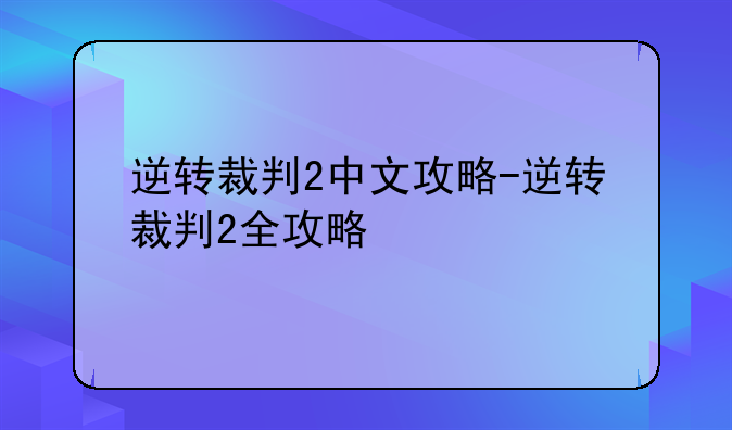 逆转裁判2中文攻略-逆转裁判2全攻略