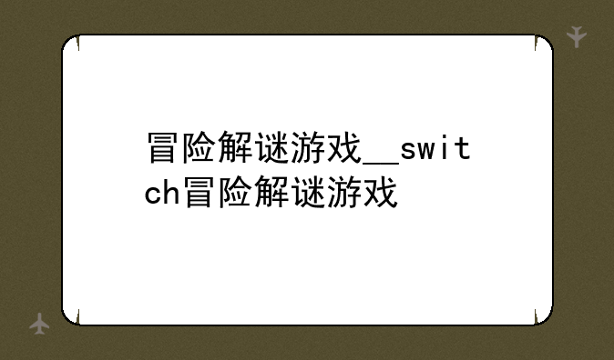 冒险解谜游戏__switch冒险解谜游戏
