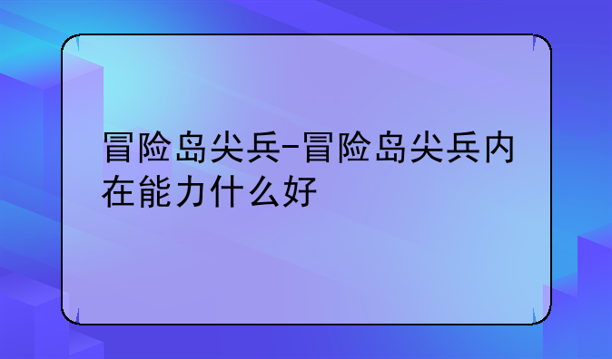 冒险岛尖兵-冒险岛尖兵内在能力什么好