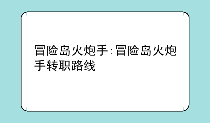冒险岛火炮手:冒险岛火炮手转职路线