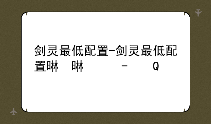 剑灵最低配置-剑灵最低配置显卡