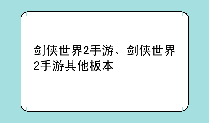 剑侠世界2手游、剑侠世界2手游其他板本