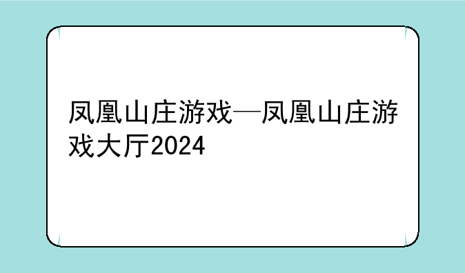 凤凰山庄游戏—凤凰山庄游戏大厅2024