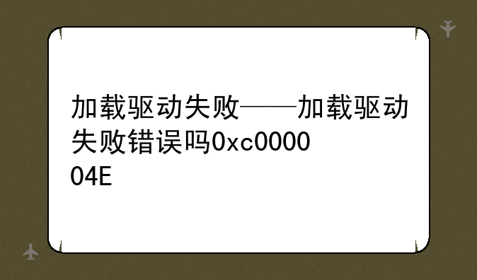 加载驱动失败——加载驱动失败错误吗0xc000004E