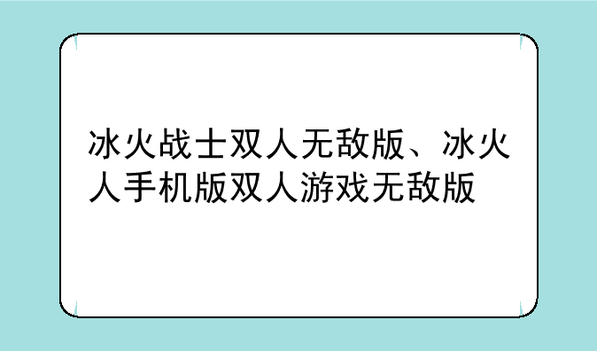 冰火战士双人无敌版、冰火人手机版双人游戏无敌版