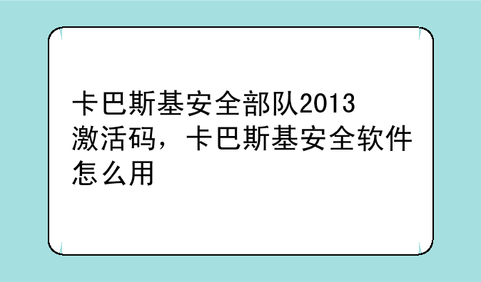 卡巴斯基安全部队2013激活码，卡巴斯基安全软件怎么用