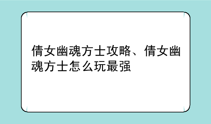 倩女幽魂方士攻略、倩女幽魂方士怎么玩最强