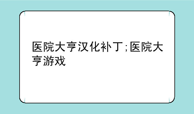 医院大亨汉化补丁;医院大亨游戏
