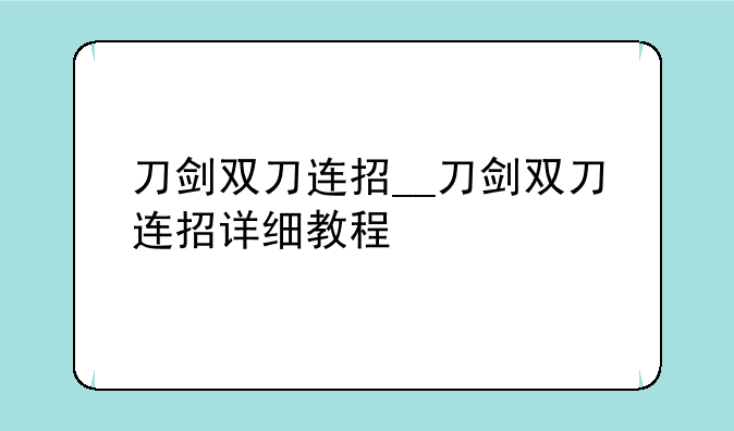 刀剑双刀连招__刀剑双刀连招详细教程