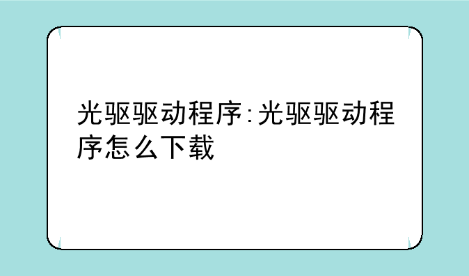 光驱驱动程序:光驱驱动程序怎么下载