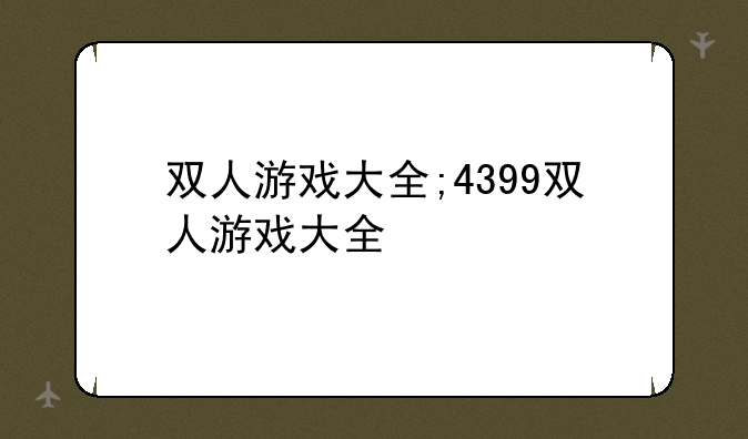 双人游戏大全;4399双人游戏大全