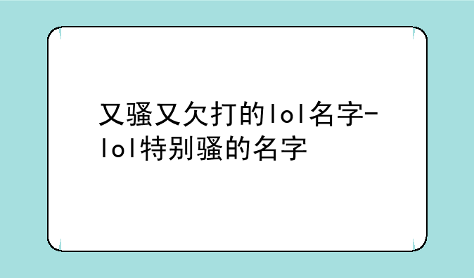 又骚又欠打的lol名字-lol特别骚的名字
