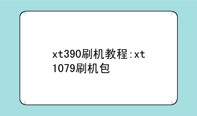xt390刷机教程:xt1079刷机包