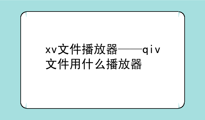 xv文件播放器——qiv文件用什么播放器